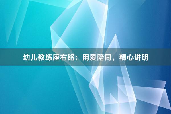 幼儿教练座右铭：用爱陪同，精心讲明