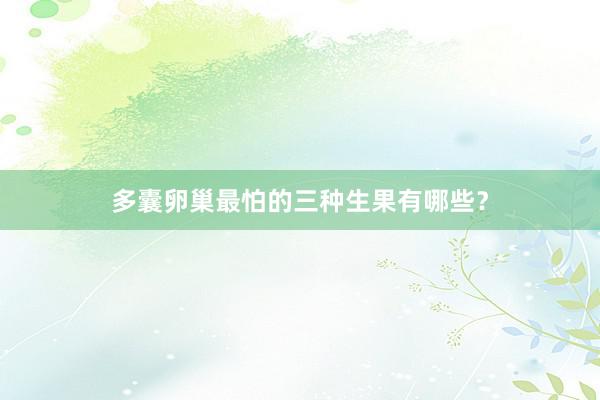 多囊卵巢最怕的三种生果有哪些？
